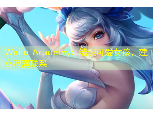 Waifu Academy：結(jié)識(shí)可愛女孩，建立浪漫聯(lián)系