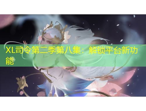 XL司令第二季第八集：解鎖平臺新功能