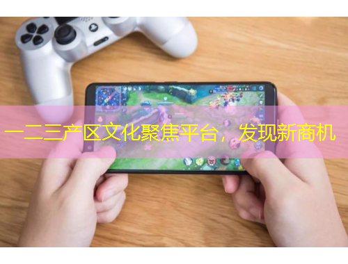 一二三產(chǎn)區(qū)文化聚焦平臺，發(fā)現(xiàn)新商機