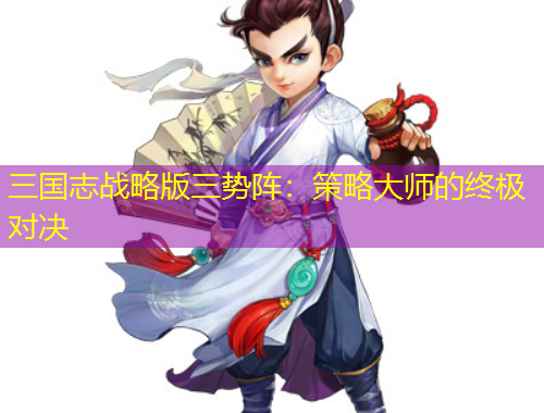三國志戰(zhàn)略版三勢陣：策略大師的終極對決