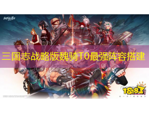 三國志戰(zhàn)略版魏騎T0最強(qiáng)陣容搭建