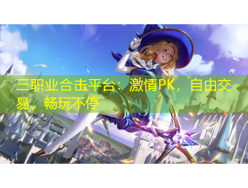 三職業(yè)合擊平臺：激情PK，自由交易，暢玩不停