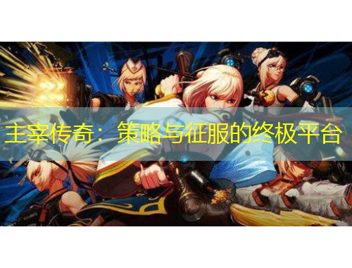 主宰傳奇：策略與征服的終極平臺