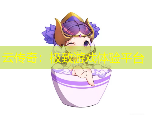 云傳奇：極致游戲體驗平臺