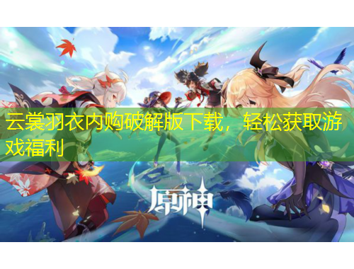 云裳羽衣內(nèi)購破解版下載，輕松獲取游戲福利
