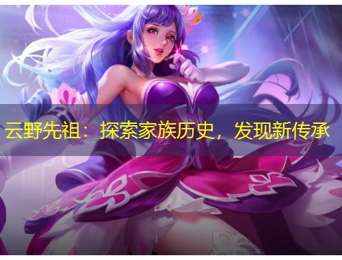 云野先祖：探索家族歷史，發(fā)現(xiàn)新傳承