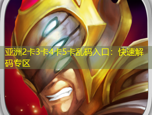 亞洲2卡3卡4卡5卡亂碼入口：快速解碼專區(qū)