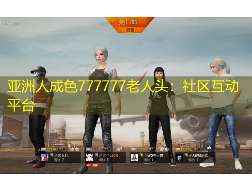 亞洲人成色777777老人頭：社區(qū)互動(dòng)平臺(tái)