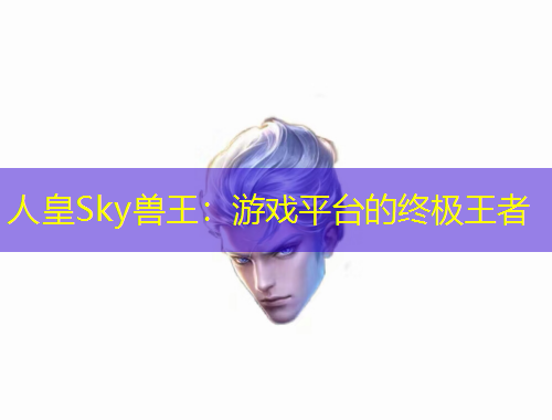 人皇Sky獸王：游戲平臺(tái)的終極王者