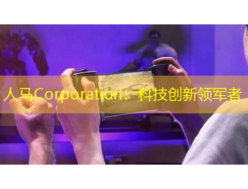 人馬Corporation：科技創(chuàng)新領(lǐng)軍者