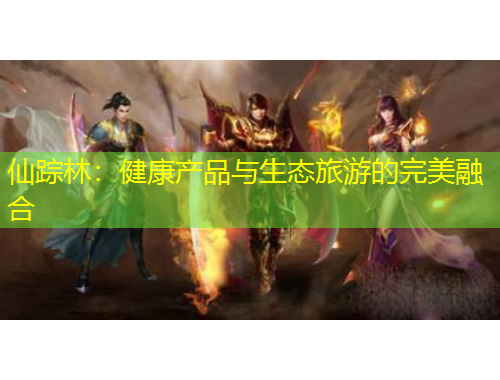 仙蹤林：健康產(chǎn)品與生態(tài)旅游的完美融合