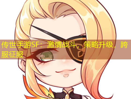 傳世手游SF：激情戰(zhàn)斗，策略升級，跨服征服