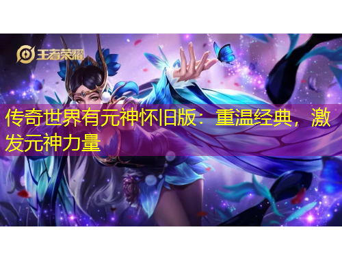 傳奇世界有元神懷舊版：重溫經(jīng)典，激發(fā)元神力量