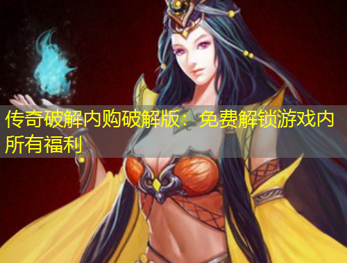 傳奇破解內(nèi)購破解版：免費解鎖游戲內(nèi)所有福利