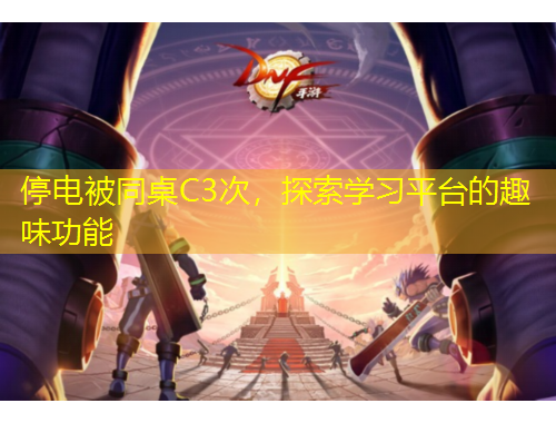 停電被同桌C3次，探索學習平臺的趣味功能