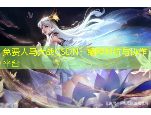 免費(fèi)人馬大戰(zhàn)CSDN：編程對抗與協(xié)作平臺