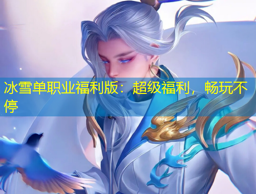 冰雪單職業(yè)福利版：超級(jí)福利，暢玩不停