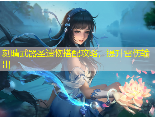 刻晴武器圣遺物搭配攻略，提升雷傷輸出