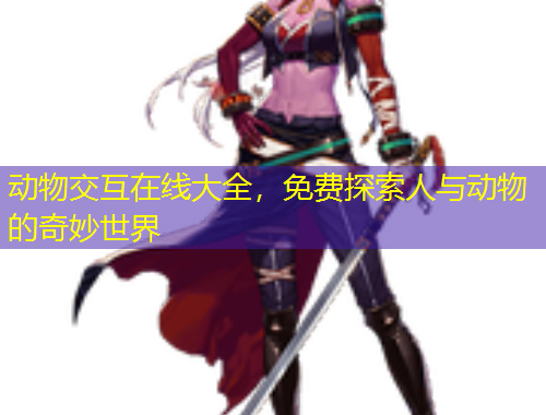 動物交互在線大全，免費(fèi)探索人與動物的奇妙世界