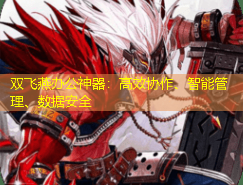 雙飛燕辦公神器：高效協(xié)作、智能管理、數(shù)據(jù)安全