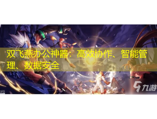 雙飛燕辦公神器：高效協(xié)作、智能管理、數(shù)據(jù)安全