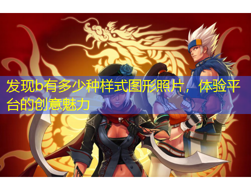 發(fā)現(xiàn)b有多少種樣式圖形照片，體驗(yàn)平臺(tái)的創(chuàng)意魅力