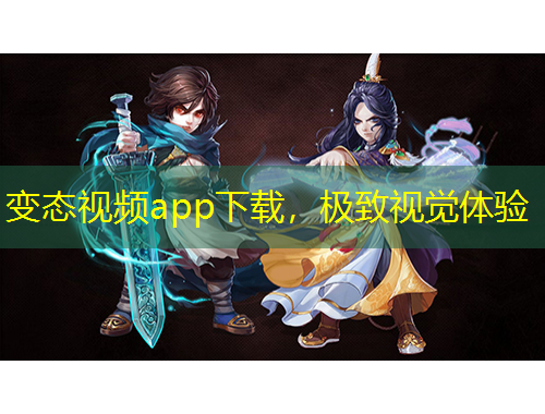 變態(tài)視頻app下載，極致視覺體驗