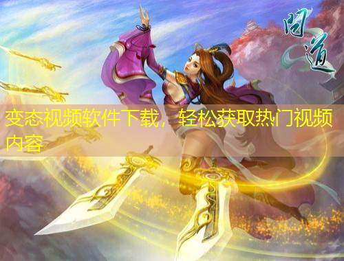 變態(tài)視頻軟件下載，輕松獲取熱門視頻內(nèi)容