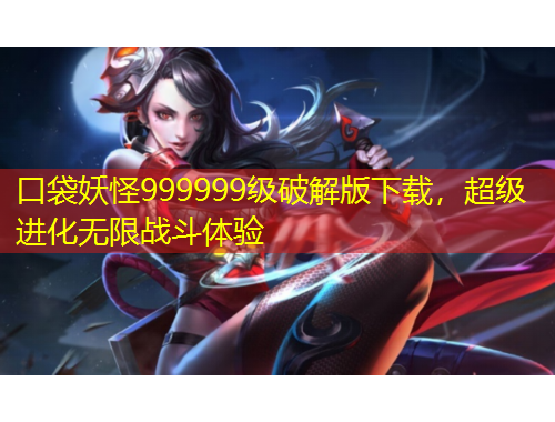 口袋妖怪999999級破解版下載，超級進(jìn)化無限戰(zhàn)斗體驗(yàn)