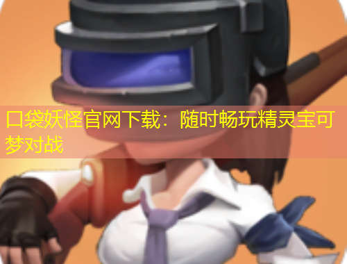 口袋妖怪官網(wǎng)下載：隨時暢玩精靈寶可夢對戰(zhàn)