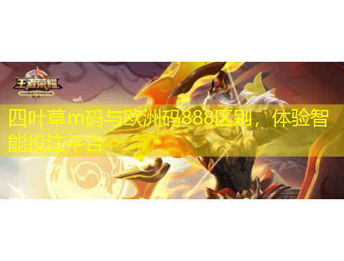 四葉草m碼與歐洲碼888區(qū)別，體驗(yàn)智能投注平臺(tái)