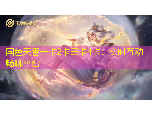 國(guó)色天香一卡2卡三卡4卡：實(shí)時(shí)互動(dòng)暢聊平臺(tái)