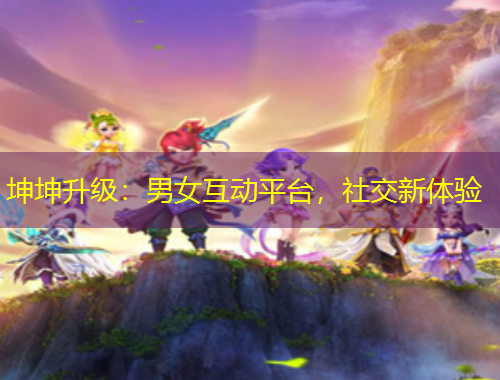 坤坤升級：男女互動平臺，社交新體驗