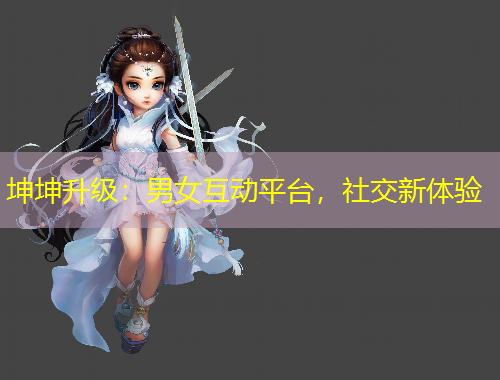 坤坤升級：男女互動平臺，社交新體驗