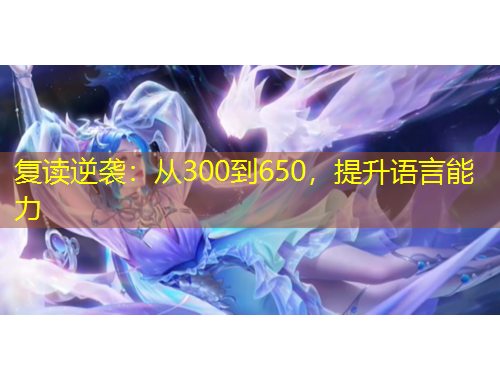 復(fù)讀逆襲：從300到650，提升語(yǔ)言能力