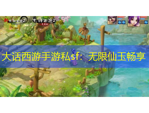 大話西游手游私sf：無限仙玉暢享