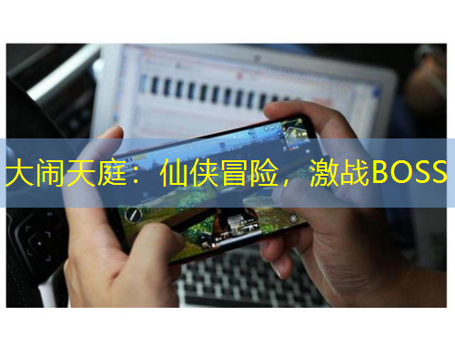 大鬧天庭：仙俠冒險(xiǎn)，激戰(zhàn)BOSS