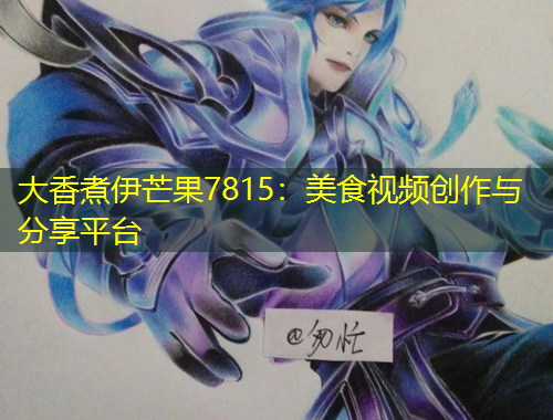 大香煮伊芒果7815：美食視頻創(chuàng)作與分享平臺