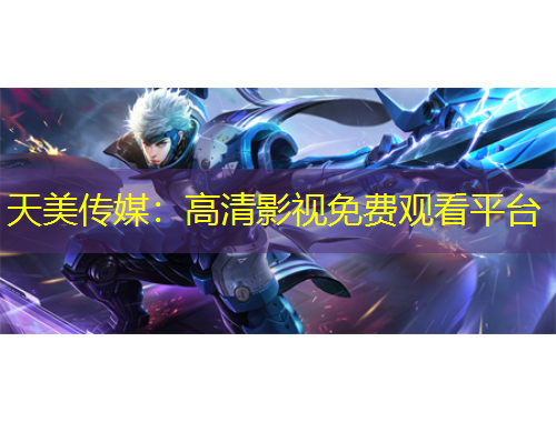 天美傳媒：高清影視免費(fèi)觀看平臺(tái)