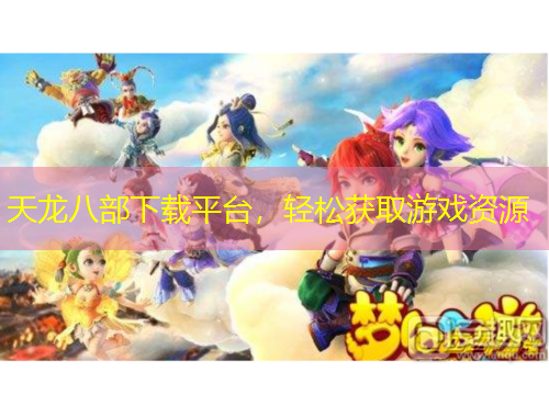 天龍八部下載平臺，輕松獲取游戲資源