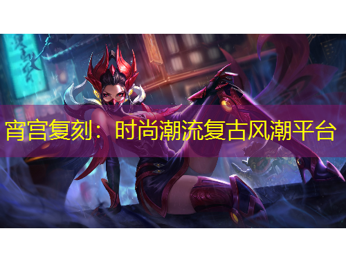 宵宮復(fù)刻：時(shí)尚潮流復(fù)古風(fēng)潮平臺(tái)