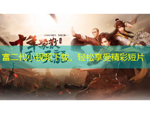 富二代小視頻下載，輕松享受精彩短片