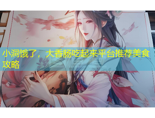 小洞餓了，大香腸吃起來平臺(tái)推薦美食攻略