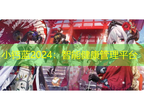 小鈣藍(lán)2024：智能健康管理平臺(tái)