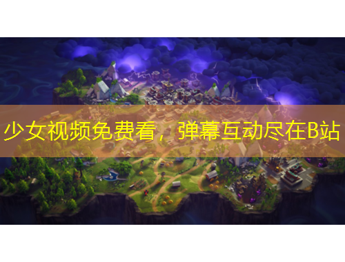 少女視頻免費(fèi)看，彈幕互動盡在B站