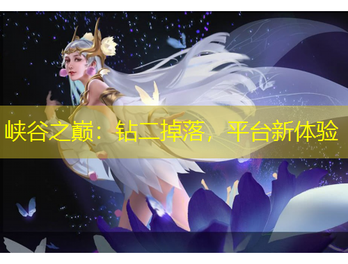 峽谷之巔：鉆二掉落，平臺(tái)新體驗(yàn)