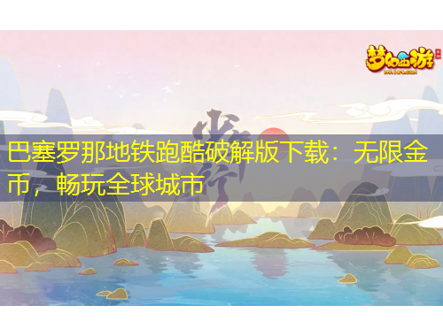 巴塞羅那地鐵跑酷破解版下載：無限金幣，暢玩全球城市