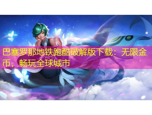 巴塞羅那地鐵跑酷破解版下載：無限金幣，暢玩全球城市