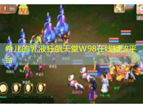 希兒的乳液狂飆天堂W98在線播放平臺(tái)