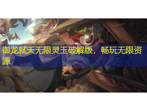 御龍弒天無限靈玉破解版，暢玩無限資源